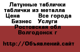 Латунные таблички: таблички из металла.  › Цена ­ 700 - Все города Бизнес » Услуги   . Ростовская обл.,Волгодонск г.
